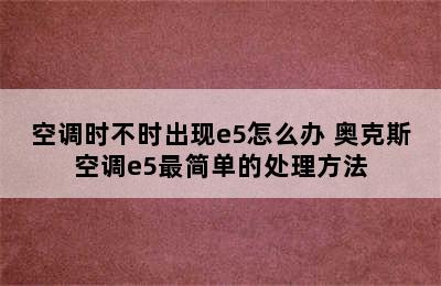 空调时不时出现e5怎么办 奥克斯空调e5最简单的处理方法